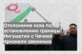 Отклонение иска по установлению границы Ингушетии с Чечней признали законным