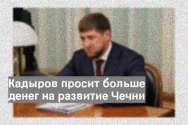 Кадыров просит больше денег на развитие Чечни