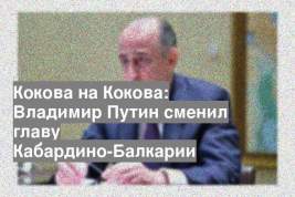 Кокова на Кокова: Владимир Путин сменил главу Кабардино-Балкарии
