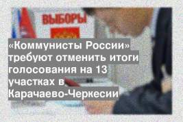 «Коммунисты России» требуют отменить итоги голосования на 13 участках в Карачаево-Черкесии