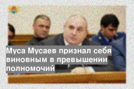 Муса Мусаев признал себя виновным в превышении полномочий
