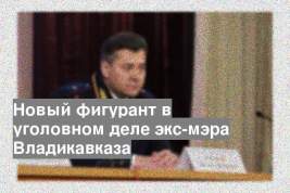 Новый фигурант в уголовном деле экс-мэра Владикавказа