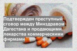 Подтвержден преступный сговор между Минздравом Дагестана и продающими лекарства коммерческими фирмами