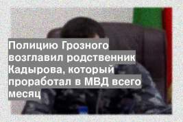 Полицию Грозного возглавил родственник Кадырова, который проработал в МВД всего месяц