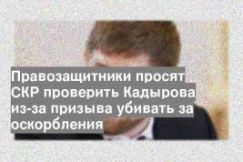 Правозащитники просят СКР проверить Кадырова из-за призыва убивать за оскорбления