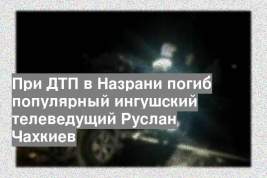 При ДТП в Назрани погиб популярный ингушский телеведущий Руслан Чахкиев