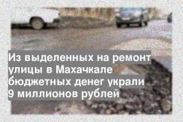 Из выделенных на ремонт улицы в Махачкале бюджетных денег украли 9 миллионов рублей