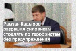 Рамзан Кадыров разрешил силовикам стрелять по террористам без предупреждения