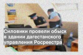Силовики провели обыск в здании дагестанского управления Росреестра