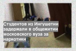 Студентов из Ингушетии задержали в общежитии московского вуза за наркотики