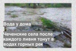 Чеченские села после каждого ливня тонут в водах горных рек