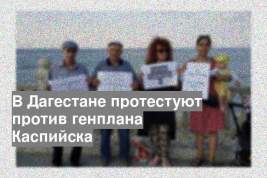 В Дагестане протестуют против генплана Каспийска