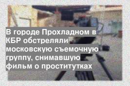 В городе Прохладном в КБР обстреляли московскую съемочную группу, снимавшую фильм о проститутках