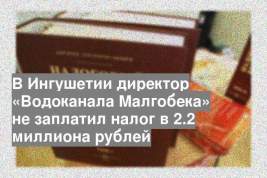 В Ингушетии директор «Водоканала Малгобека» не заплатил налог в 2.2 миллиона рублей