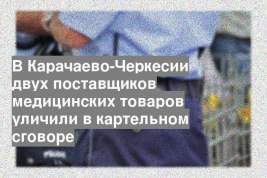 В Карачаево-Черкесии двух поставщиков медицинских товаров уличили в картельном сговоре