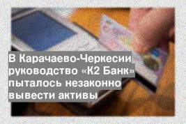 В Карачаево-Черкесии руководство «К2 Банк» пыталось незаконно вывести активы