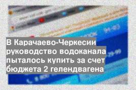 В Карачаево-Черкесии руководство водоканала пыталось купить за счет бюджета 2 гелендвагена