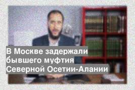 В Москве задержали бывшего муфтия Северной Осетии-Алании