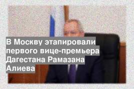 В Москву этапировали первого вице-премьера Дагестана Рамазана Алиева