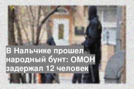 В Нальчике прошел народный бунт: ОМОН задержал 12 человек