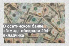 В осетинском банке «Гамид» обокрали 294 вкладчика