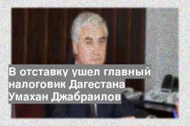 В отставку ушел главный налоговик Дагестана Умахан Джабраилов