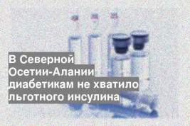 В Северной Осетии-Алании диабетикам не хватило льготного инсулина