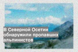 В Северной Осетии обнаружили пропавших альпинистов