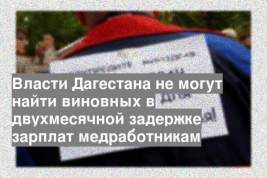 Власти Дагестана не могут найти виновных в двухмесячной задержке зарплат медработникам