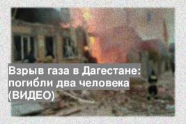 Взрыв газа в Дагестане: погибли два человека (ВИДЕО)