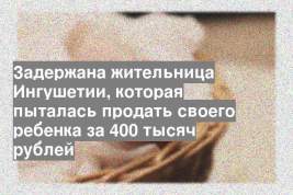 Задержана жительница Ингушетии, которая пыталась продать своего ребенка за 400 тысяч рублей