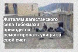Жителям дагестанского села Тебекмахи приходится ремонтировать улицы за свой счет