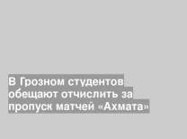В Грозном студентов обещают отчислить за пропуск матчей «Ахмата»