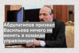 Абдулатипов призвал Васильева ничего не менять в команде управленцев