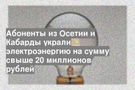 Абоненты из Осетии и Кабарды украли электроэнергию на сумму свыше 20 миллионов рублей