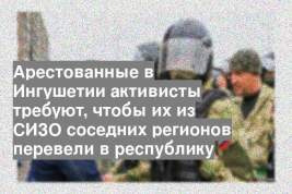 Арестованные в Ингушетии активисты требуют, чтобы их из СИЗО соседних регионов перевели в республику