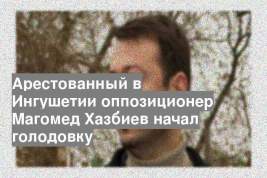 Арестованный в Ингушетии оппозиционер Магомед Хазбиев начал голодовку