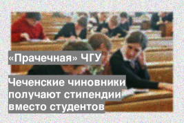 Чеченские чиновники получают стипендии вместо студентов
