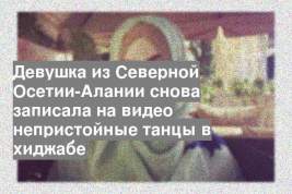 Девушка из Северной Осетии-Алании снова записала на видео непристойные танцы в хиджабе