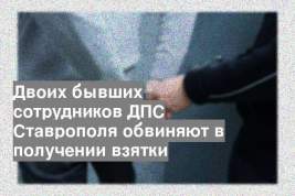 Двоих бывших сотрудников ДПС Ставрополя обвиняют в получении взятки
