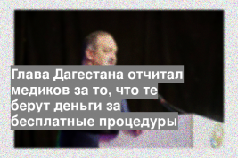 Глава Дагестана отчитал медиков за то, что те берут деньги за бесплатные процедуры