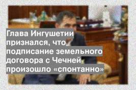 Глава Ингушетии признался, что подписание земельного договора с Чечней произошло «спонтанно»