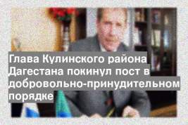 Глава Кулинского района Дагестана покинул пост в добровольно-принудительном порядке