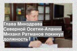 Глава Минздрава Северной Осетии-Алании Михаил Ратманов покинул должность