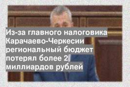 Из-за главного налоговика Карачаево-Черкесии региональный бюджет потерял более 2 миллиардов рублей