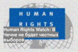 Human Rights Watch: В Чечне не будет честных выборов