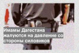Имамы Дагестана жалуются на давление со стороны силовиков
