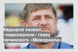 Кадыров назвал «наркоманом» главу чеченского «Мемориала»
