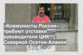 «Коммунисты России» требуют отставки руководителя ЦИК Северной Осетии-Алании