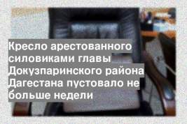 Кресло арестованного силовиками главы Докузпаринского района Дагестана пустовало не больше недели